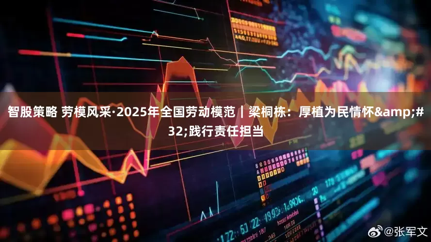 智股策略 劳模风采·2025年全国劳动模范｜梁桐栋：厚植为民情怀 践行责任担当