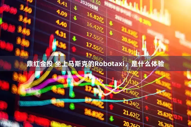 鼎红金投 坐上马斯克的Robotaxi，是什么体验
