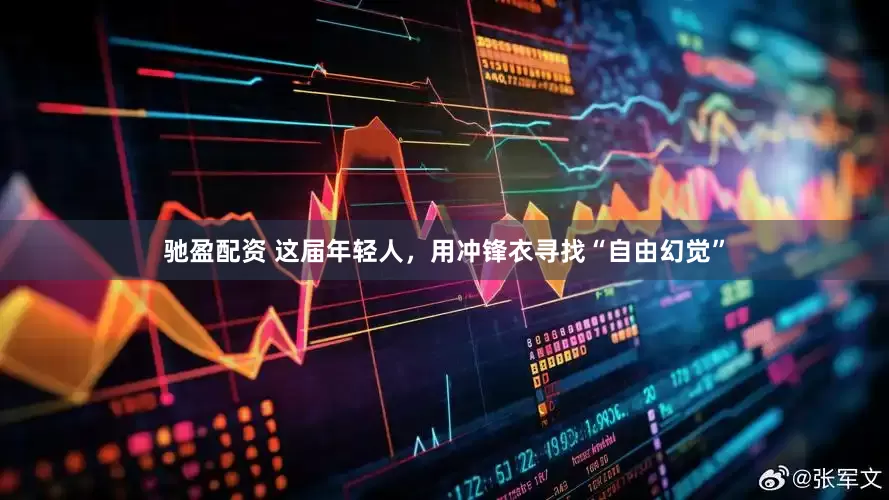驰盈配资 这届年轻人，用冲锋衣寻找“自由幻觉”
