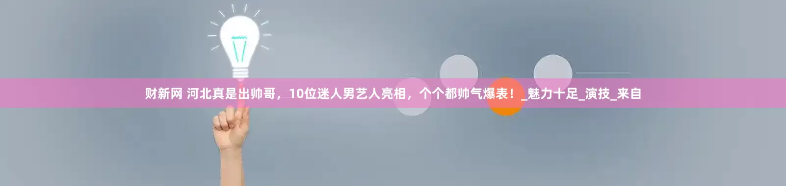 财新网 河北真是出帅哥,10位迷人男艺人亮相,个个都帅气爆表!_魅力十足_演技_来自