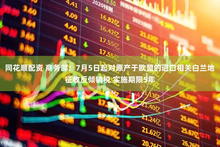 同花顺配资 商务部：7月5日起对原产于欧盟的进口相关白兰地征收反倾销税 实施期限5年