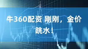 牛360配资 刚刚，金价跳水！