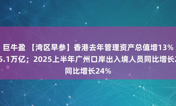 巨牛盈 【湾区早参】香港去年管理资产总值增13%至35.1万亿；2025上半年广州口岸出入境人员同比增长24%