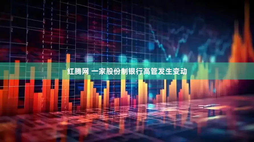 红腾网 一家股份制银行高管发生变动