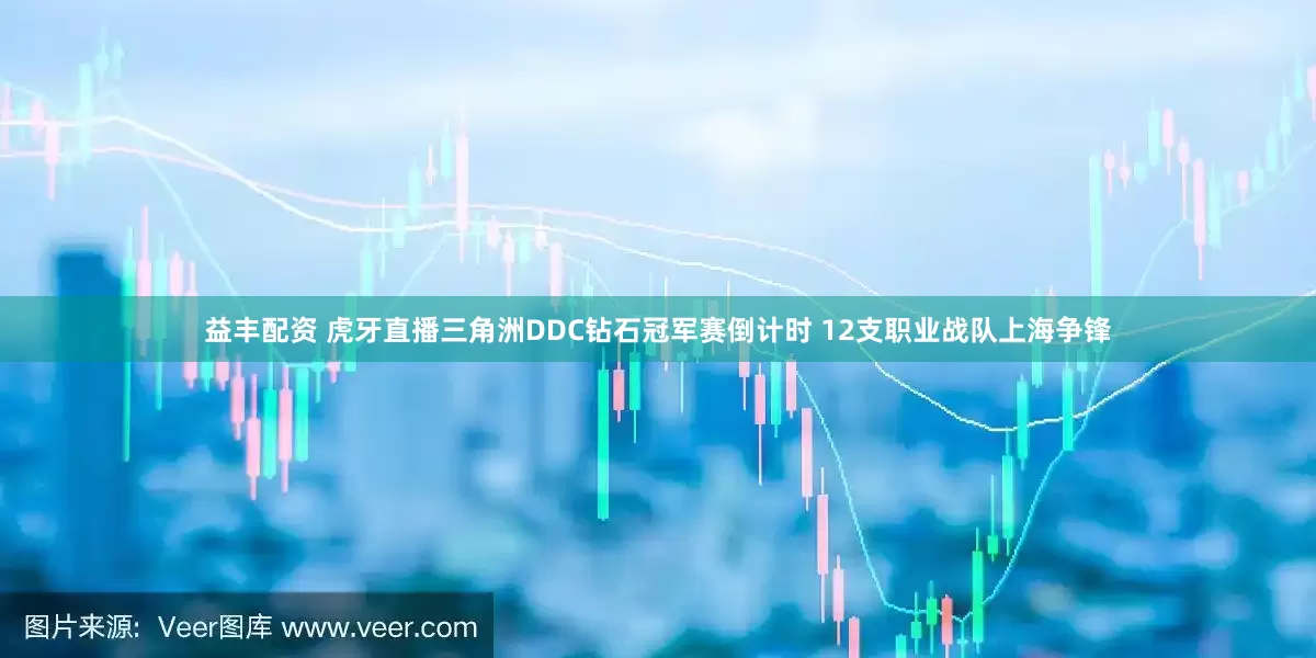 益丰配资 虎牙直播三角洲DDC钻石冠军赛倒计时 12支职业战队上海争锋