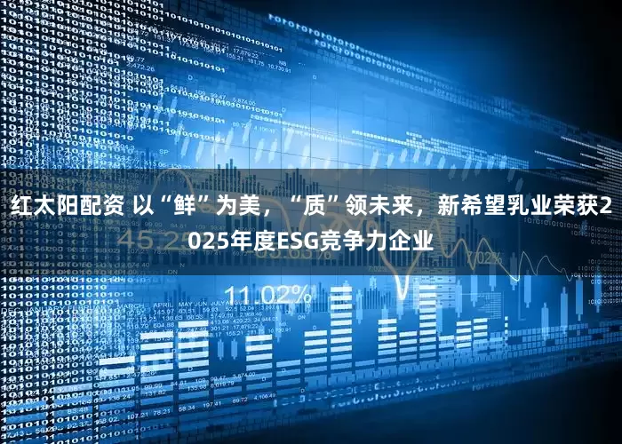 红太阳配资 以“鲜”为美，“质”领未来，新希望乳业荣获2025年度ESG竞争力企业