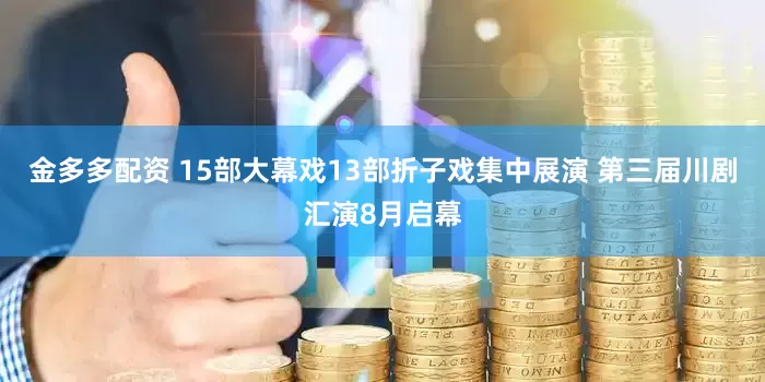 金多多配资 15部大幕戏13部折子戏集中展演 第三届川剧汇演8月启幕