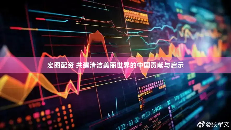 宏图配资 共建清洁美丽世界的中国贡献与启示