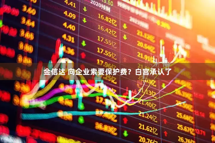 金信达 向企业索要保护费？白宫承认了