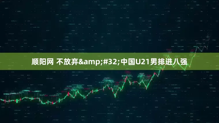 顺阳网 不放弃 中国U21男排进八强