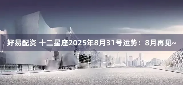 好易配资 十二星座2025年8月31号运势：8月再见~