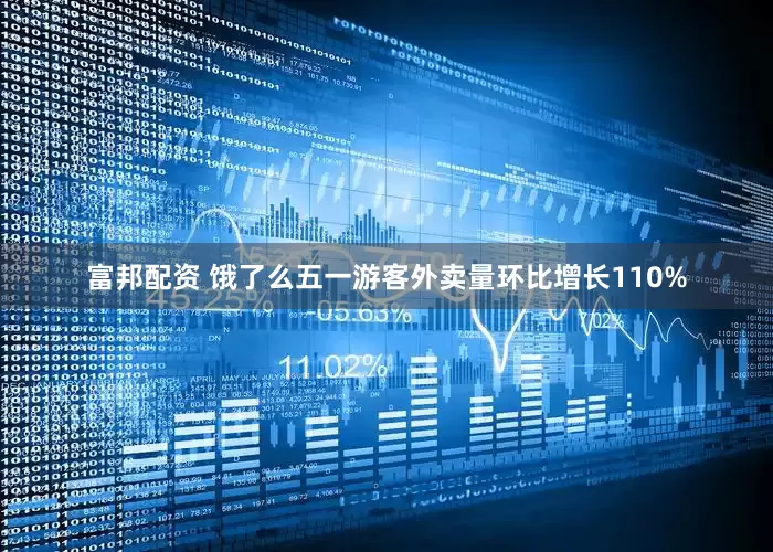 富邦配资 饿了么五一游客外卖量环比增长110%