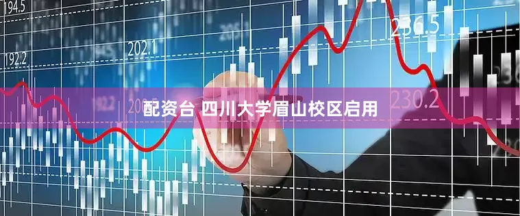 配资台 四川大学眉山校区启用