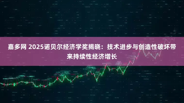 嘉多网 2025诺贝尔经济学奖揭晓：技术进步与创造性破坏带来持续性经济增长