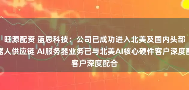 旺源配资 蓝思科技：公司已成功进入北美及国内头部机器人供应链 AI服务器业务已与北美AI核心硬件客户深度配合