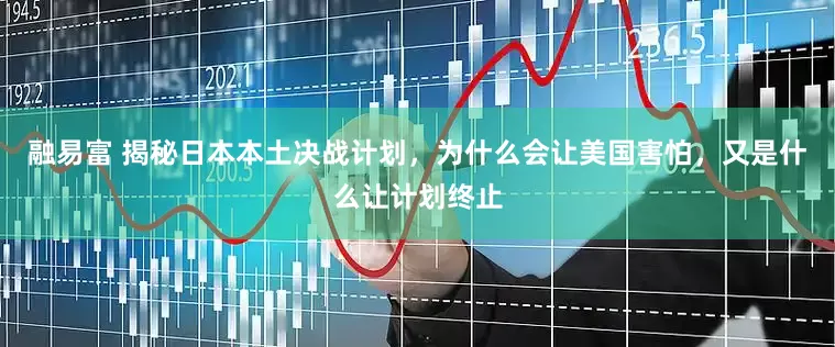 融易富 揭秘日本本土决战计划，为什么会让美国害怕，又是什么让计划终止