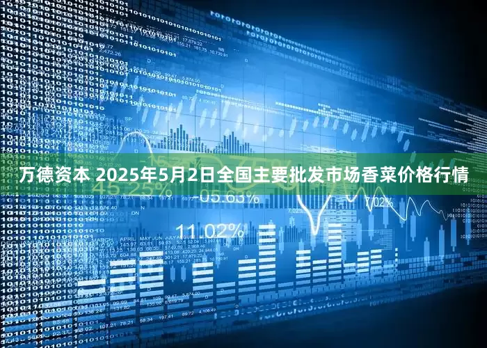 万德资本 2025年5月2日全国主要批发市场香菜价格行情