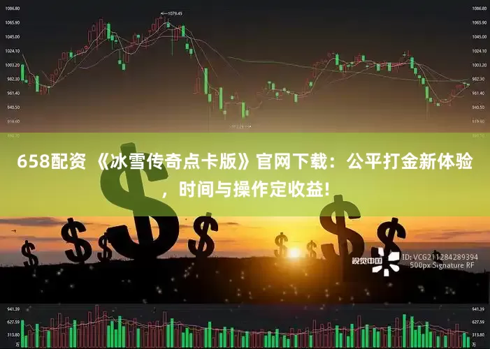 658配资 《冰雪传奇点卡版》官网下载：公平打金新体验，时间与操作定收益!