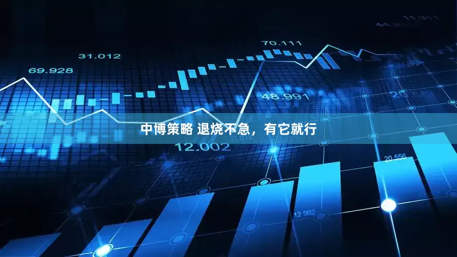 中博策略 退烧不急，有它就行