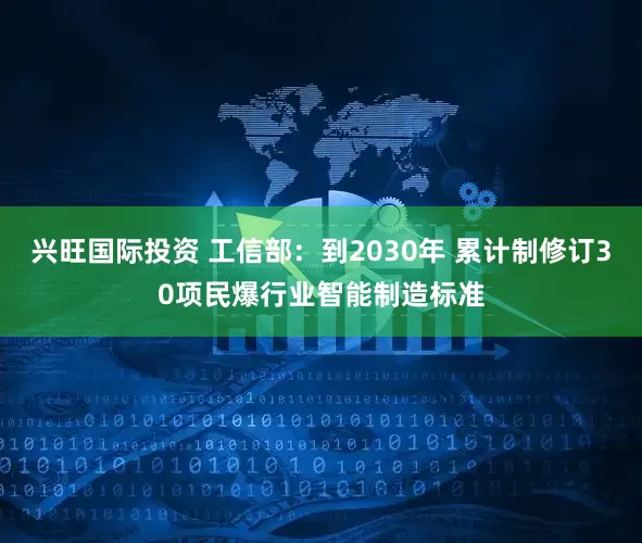 兴旺国际投资 工信部：到2030年 累计制修订30项民爆行业智能制造标准