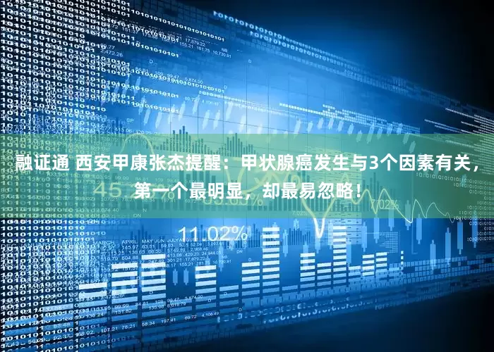 融证通 西安甲康张杰提醒：甲状腺癌发生与3个因素有关，第一个最明显，却最易忽略！