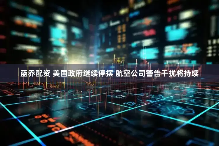 蓝乔配资 美国政府继续停摆 航空公司警告干扰将持续