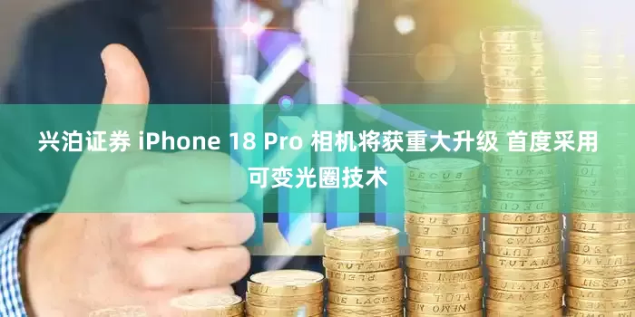 兴泊证券 iPhone 18 Pro 相机将获重大升级 首度采用可变光圈技术