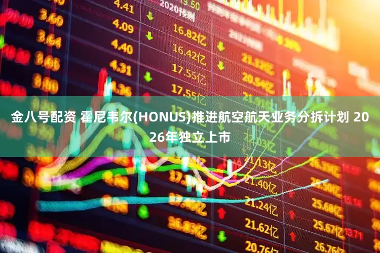 金八号配资 霍尼韦尔(HONUS)推进航空航天业务分拆计划 2026年独立上市